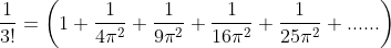 \frac{1}{3!} = \left ( 1+\frac{1}{4\pi ^{2}}+\frac{1}{9\pi ^{2}}+\frac{1}{16\pi ^{2}}+\frac{1}{25\pi ^{2}}+...... \right )
